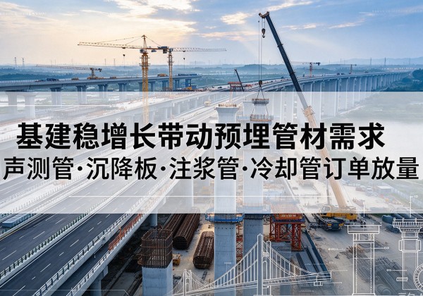 怀化基建稳增长带动预埋监测管材需求，声测管、沉降板、注浆管订单持续放量
